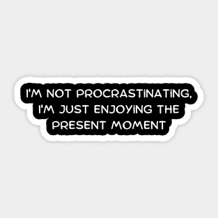 I'm not procrastinating, I'm just enjoying the present moment Sticker